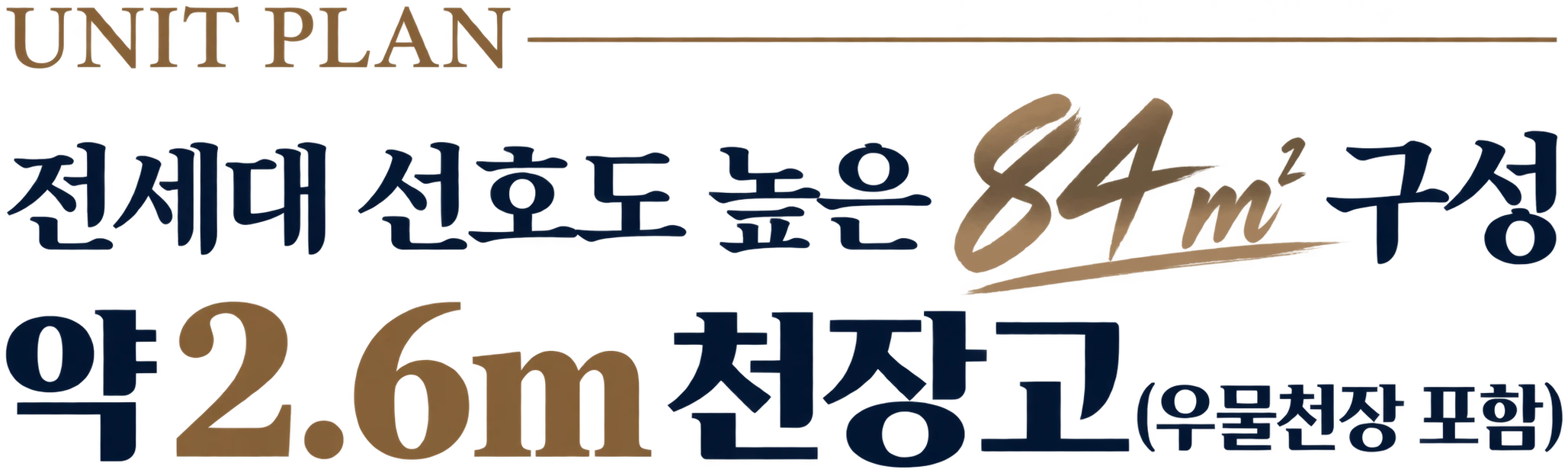 UNIT PLAN — 전세대 선호도 높은 84㎡ 구성, 약 2.6m 천장고(우물천장 포함)